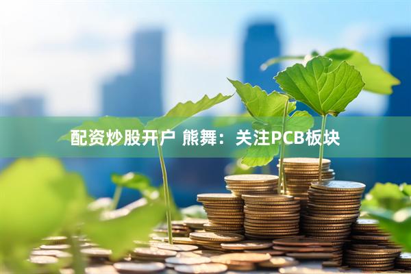 配资炒股开户 熊舞:关注PCB板块