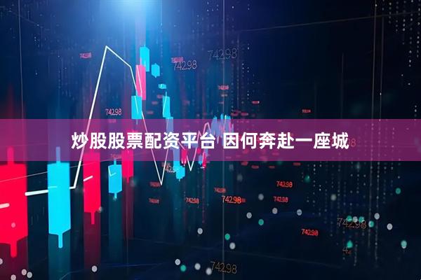 炒股股票配资平台 因何奔赴一座城