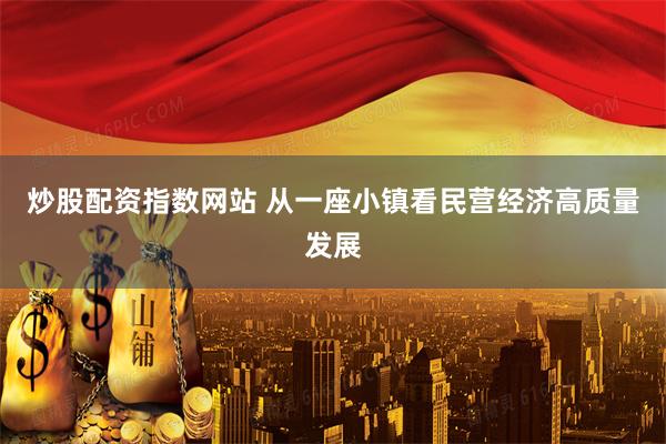 炒股配资指数网站 从一座小镇看民营经济高质量发展