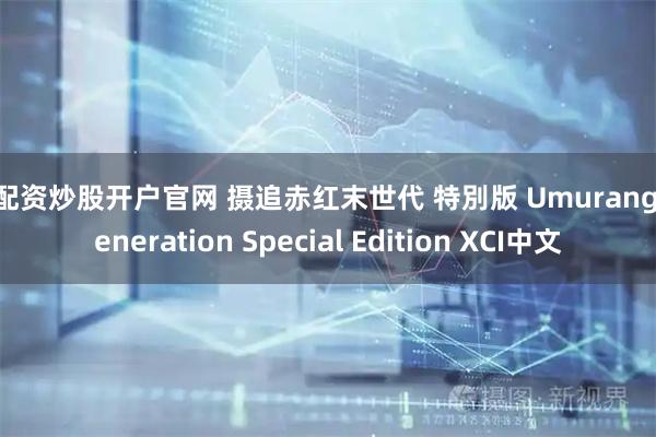 好配资炒股开户官网 摄追赤红末世代 特別版 Umurangi Generation Special Edition XCI中文