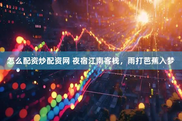 怎么配资炒配资网 夜宿江南客栈，雨打芭蕉入梦