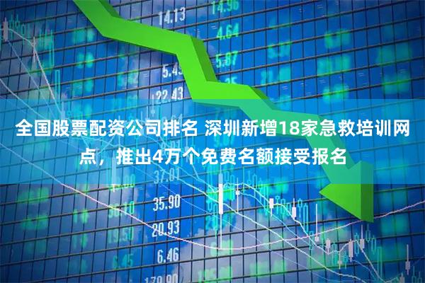 全国股票配资公司排名 深圳新增18家急救培训网点，推出4万个免费名额接受报名